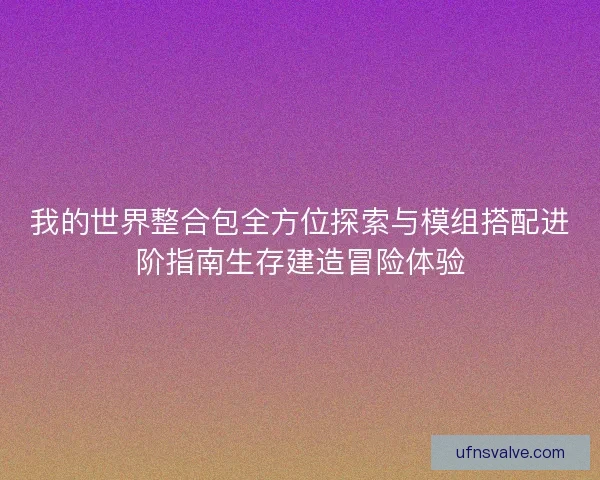 我的世界整合包全方位探索与模组搭配进阶指南生存建造冒险体验