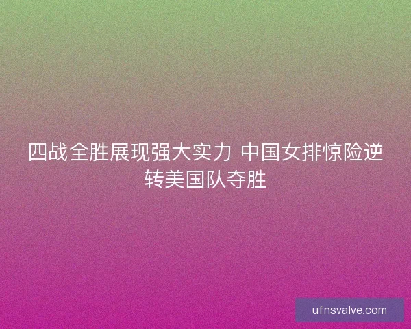 四战全胜展现强大实力 中国女排惊险逆转美国队夺胜