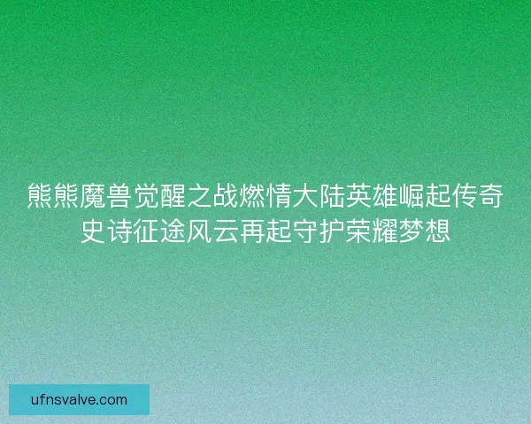熊熊魔兽觉醒之战燃情大陆英雄崛起传奇史诗征途风云再起守护荣耀梦想 熊熊魔兽觉醒之战燃情大陆英雄崛起传奇史诗征途风云再起守护荣耀梦想