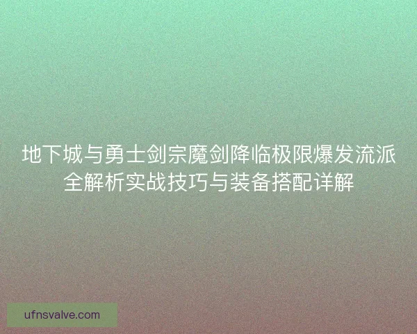 地下城与勇士剑宗魔剑降临极限爆发流派全解析实战技巧与装备搭配详解 地下城与勇士剑宗魔剑降临极限爆发流派全解析实战技巧与装备搭配详解