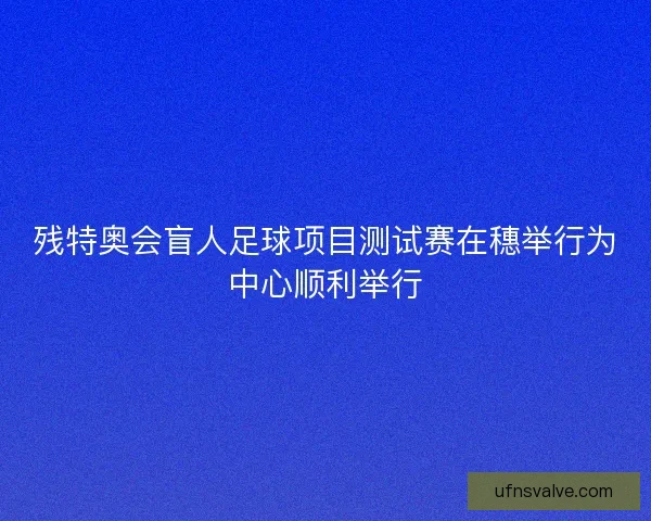残特奥会盲人足球项目测试赛在穗举行为中心顺利举行