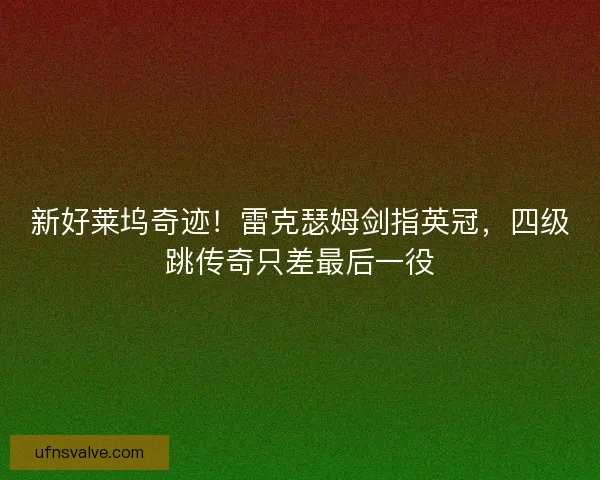 新好莱坞奇迹！雷克瑟姆剑指英冠，四级跳传奇只差最后一役
