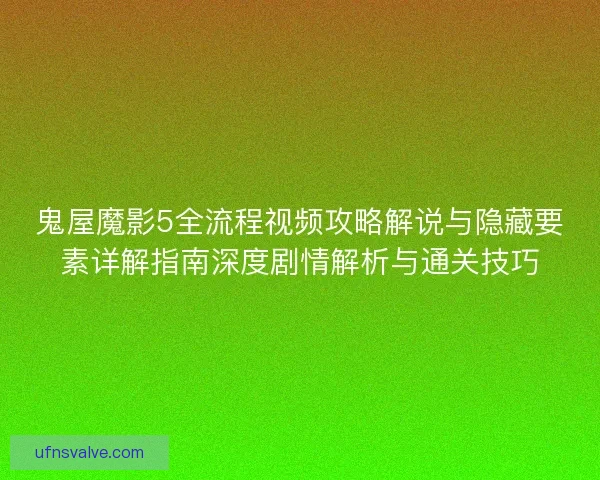 鬼屋魔影5全流程视频攻略解说与隐藏要素详解指南深度剧情解析与通关技巧 鬼屋魔影5全流程视频攻略解说与隐藏要素详解指南深度剧情解析与通关技巧