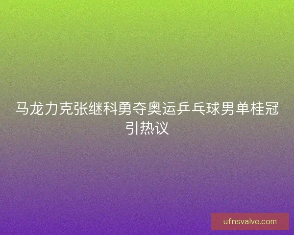 马龙力克张继科勇夺奥运乒乓球男单桂冠引热议