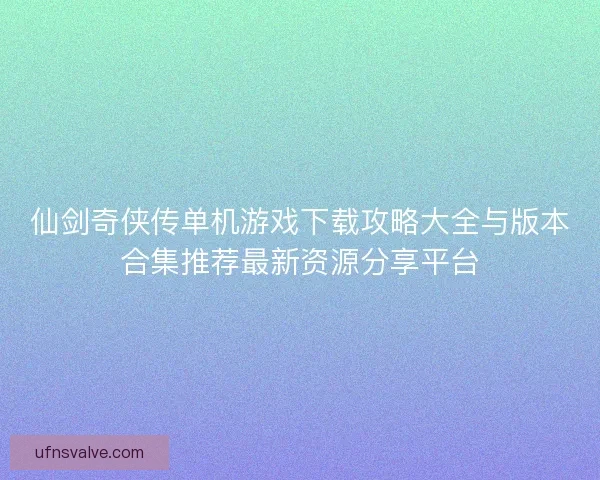 仙剑奇侠传单机游戏下载攻略大全与版本合集推荐最新资源分享平台 仙剑奇侠传单机游戏下载攻略大全与版本合集推荐最新资源分享平台