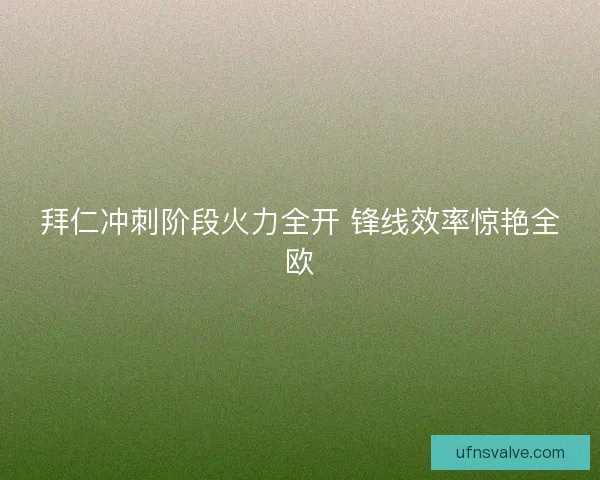 拜仁冲刺阶段火力全开 锋线效率惊艳全欧 拜仁冲刺阶段火力全开 锋线效率惊艳全欧
