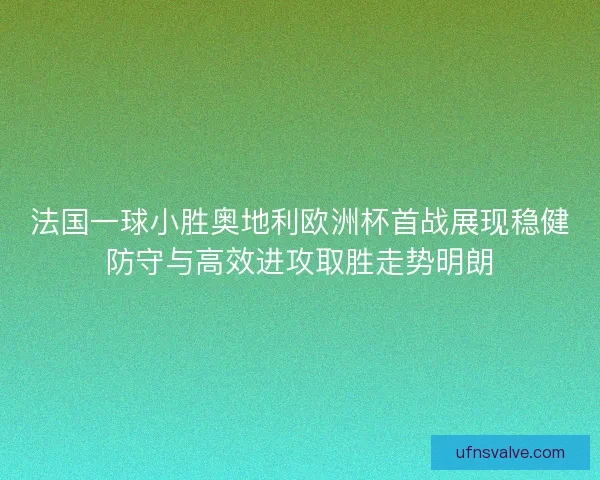 法国一球小胜奥地利欧洲杯首战展现稳健防守与高效进攻取胜走势明朗