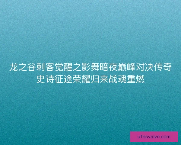 龙之谷刺客觉醒之影舞暗夜巅峰对决传奇史诗征途荣耀归来战魂重燃