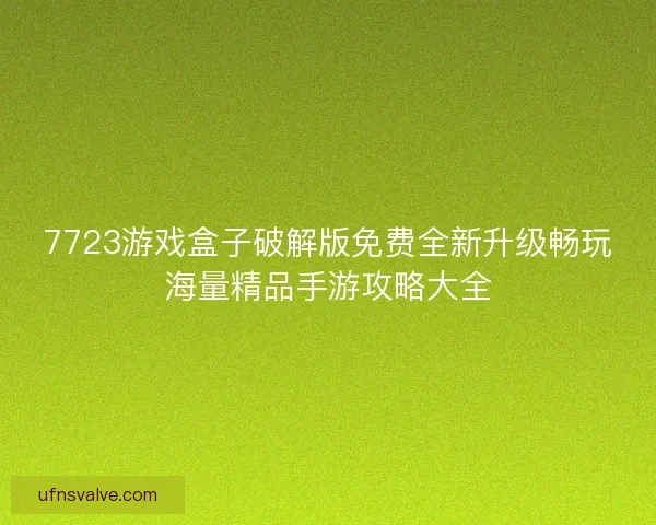 7723游戏盒子破解版免费全新升级畅玩海量精品手游攻略大全