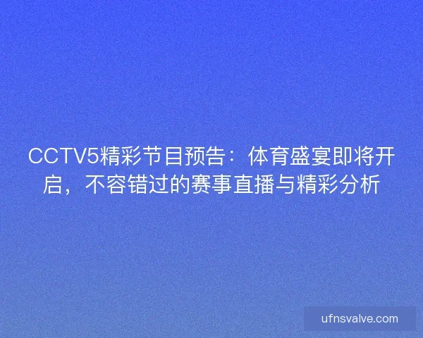CCTV5精彩节目预告：体育盛宴即将开启，不容错过的赛事直播与精彩分析
